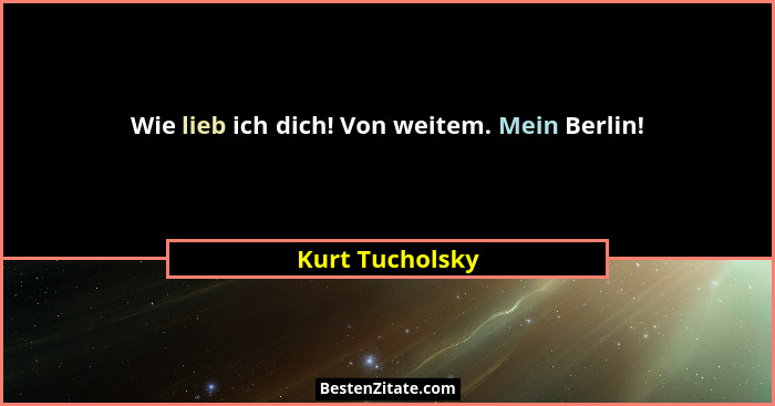 Wie lieb ich dich! Von weitem. Mein Berlin!... - Kurt Tucholsky