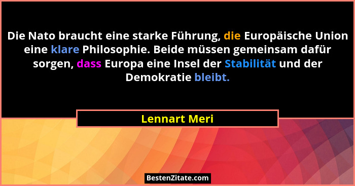 Die Nato braucht eine starke Führung, die Europäische Union eine klare Philosophie. Beide müssen gemeinsam dafür sorgen, dass Europa ei... - Lennart Meri