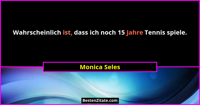 Wahrscheinlich ist, dass ich noch 15 Jahre Tennis spiele.... - Monica Seles