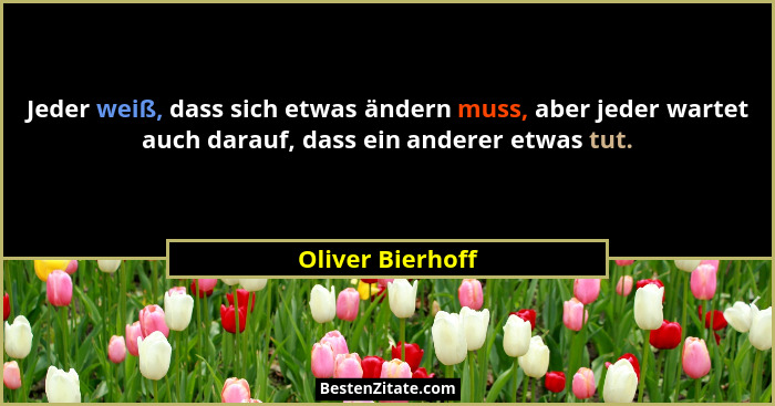Jeder weiß, dass sich etwas ändern muss, aber jeder wartet auch darauf, dass ein anderer etwas tut.... - Oliver Bierhoff