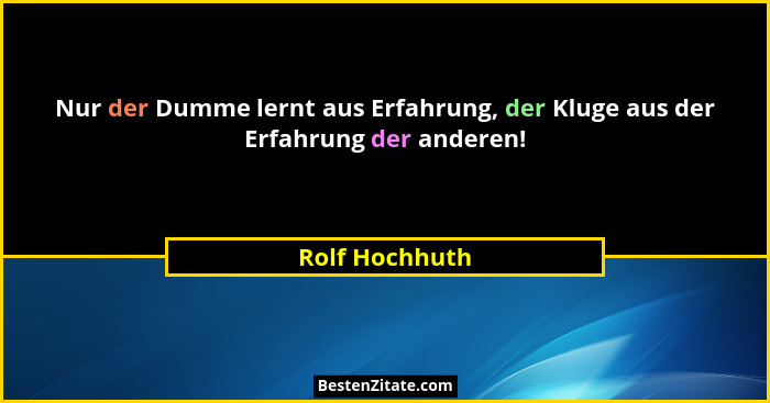Nur der Dumme lernt aus Erfahrung, der Kluge aus der Erfahrung der anderen!... - Rolf Hochhuth