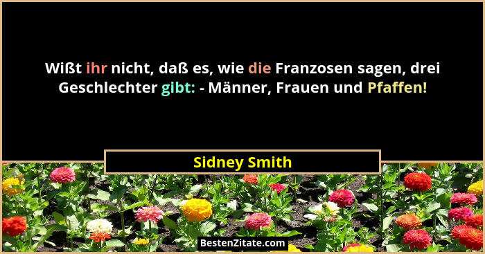 Wißt ihr nicht, daß es, wie die Franzosen sagen, drei Geschlechter gibt: - Männer, Frauen und Pfaffen!... - Sidney Smith