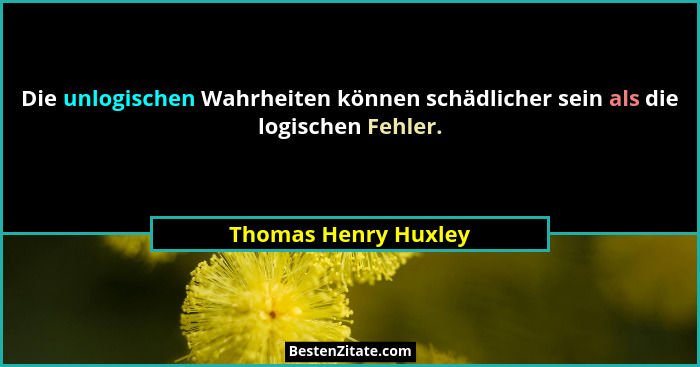 Die unlogischen Wahrheiten können schädlicher sein als die logischen Fehler.... - Thomas Henry Huxley