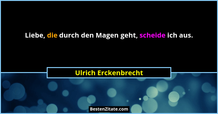 Liebe, die durch den Magen geht, scheide ich aus.... - Ulrich Erckenbrecht