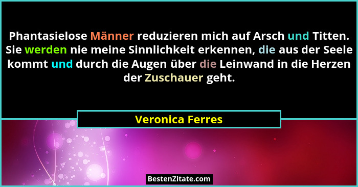Phantasielose Männer reduzieren mich auf Arsch und Titten. Sie werden nie meine Sinnlichkeit erkennen, die aus der Seele kommt und d... - Veronica Ferres