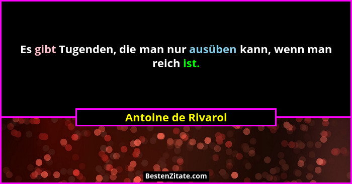 Es gibt Tugenden, die man nur ausüben kann, wenn man reich ist.... - Antoine de Rivarol