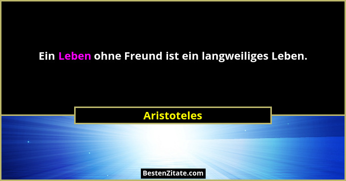 Ein Leben ohne Freund ist ein langweiliges Leben.... - Aristoteles