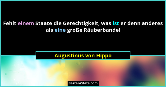 Fehlt einem Staate die Gerechtigkeit, was ist er denn anderes als eine große Räuberbande!... - Augustinus von Hippo