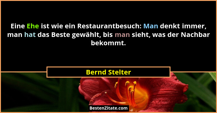 Eine Ehe ist wie ein Restaurantbesuch: Man denkt immer, man hat das Beste gewählt, bis man sieht, was der Nachbar bekommt.... - Bernd Stelter