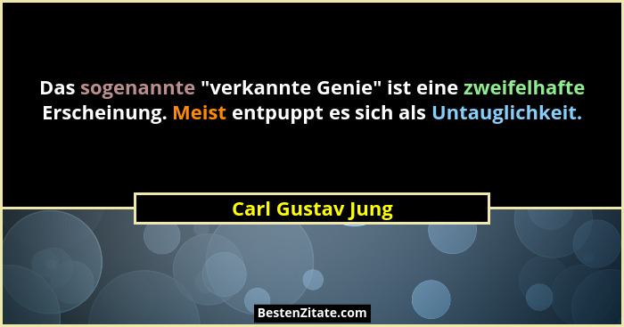 Das sogenannte "verkannte Genie" ist eine zweifelhafte Erscheinung. Meist entpuppt es sich als Untauglichkeit.... - Carl Gustav Jung