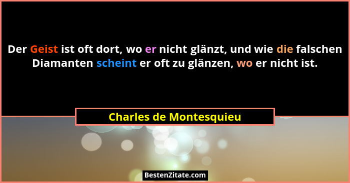 Der Geist ist oft dort, wo er nicht glänzt, und wie die falschen Diamanten scheint er oft zu glänzen, wo er nicht ist.... - Charles de Montesquieu