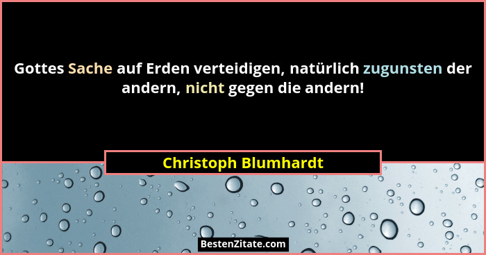 Gottes Sache auf Erden verteidigen, natürlich zugunsten der andern, nicht gegen die andern!... - Christoph Blumhardt