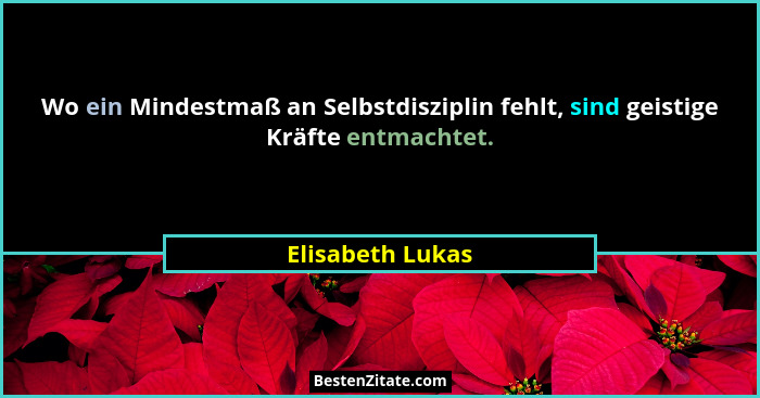 Wo ein Mindestmaß an Selbstdisziplin fehlt, sind geistige Kräfte entmachtet.... - Elisabeth Lukas