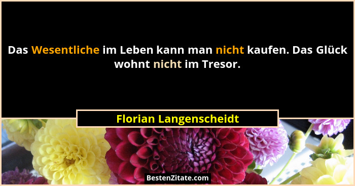 Das Wesentliche im Leben kann man nicht kaufen. Das Glück wohnt nicht im Tresor.... - Florian Langenscheidt