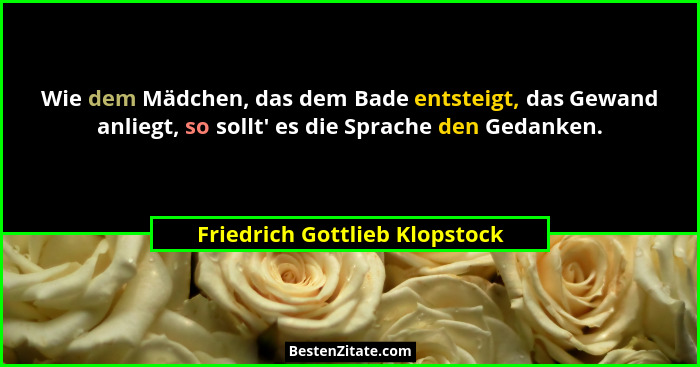 Wie dem Mädchen, das dem Bade entsteigt, das Gewand anliegt, so sollt' es die Sprache den Gedanken.... - Friedrich Gottlieb Klopstock