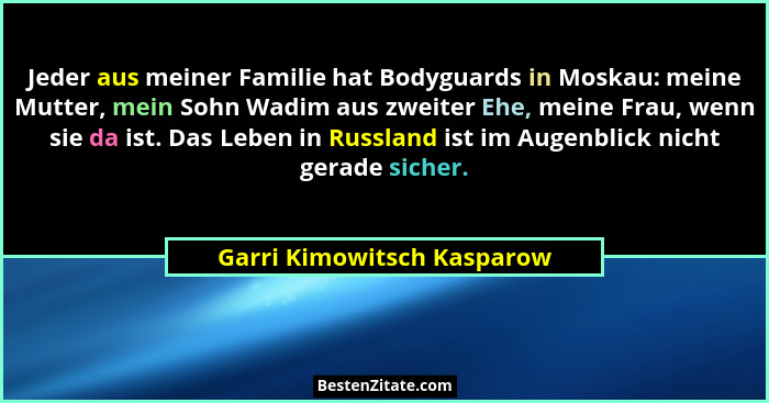 Jeder aus meiner Familie hat Bodyguards in Moskau: meine Mutter, mein Sohn Wadim aus zweiter Ehe, meine Frau, wenn sie da... - Garri Kimowitsch Kasparow