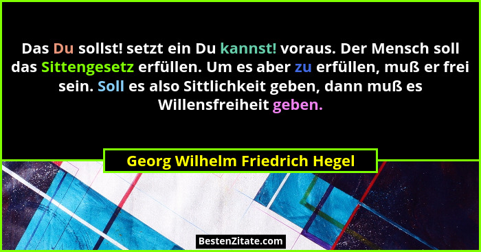 Das Du sollst! setzt ein Du kannst! voraus. Der Mensch soll das Sittengesetz erfüllen. Um es aber zu erfüllen, muß er... - Georg Wilhelm Friedrich Hegel