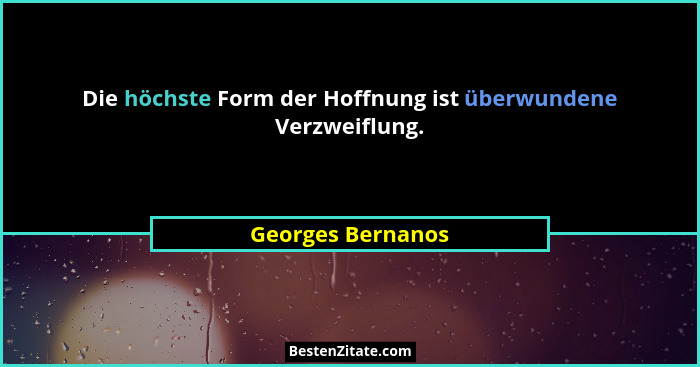 Die höchste Form der Hoffnung ist überwundene Verzweiflung.... - Georges Bernanos