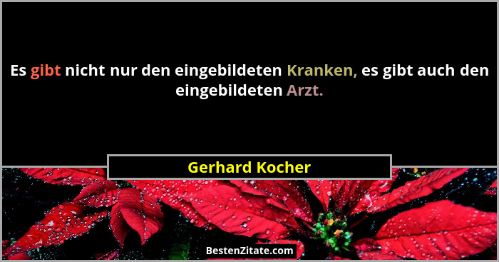 Es gibt nicht nur den eingebildeten Kranken, es gibt auch den eingebildeten Arzt.... - Gerhard Kocher