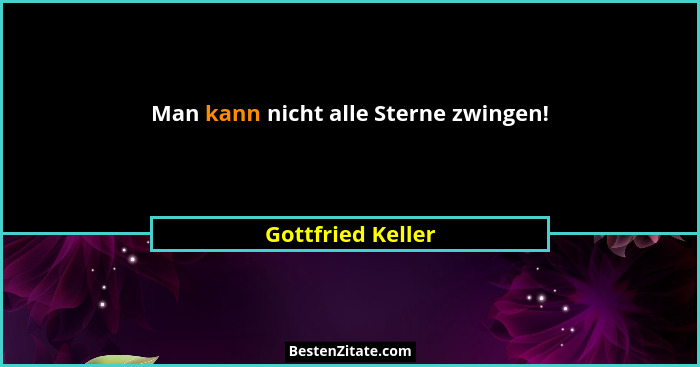 Man kann nicht alle Sterne zwingen!... - Gottfried Keller