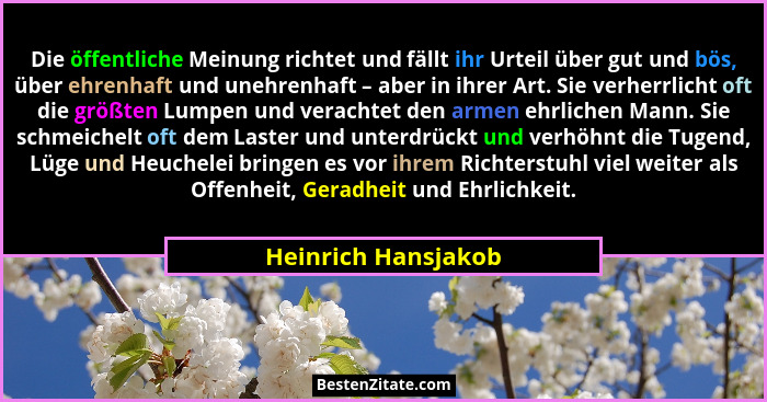 Die öffentliche Meinung richtet und fällt ihr Urteil über gut und bös, über ehrenhaft und unehrenhaft – aber in ihrer Art. Sie ve... - Heinrich Hansjakob