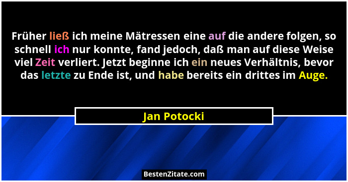 Früher ließ ich meine Mätressen eine auf die andere folgen, so schnell ich nur konnte, fand jedoch, daß man auf diese Weise viel Zeit ve... - Jan Potocki