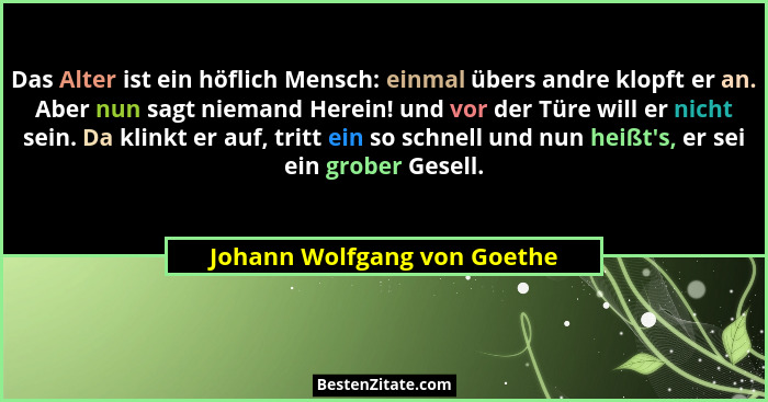 Das Alter ist ein höflich Mensch: einmal übers andre klopft er an. Aber nun sagt niemand Herein! und vor der Türe will er... - Johann Wolfgang von Goethe