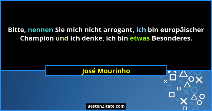 Bitte, nennen Sie mich nicht arrogant, ich bin europäischer Champion und ich denke, ich bin etwas Besonderes.... - José Mourinho