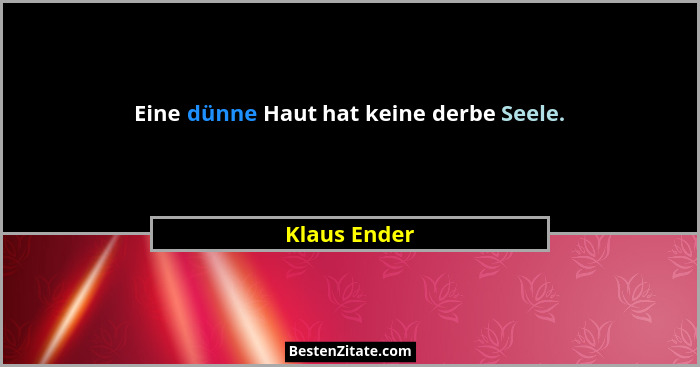 Eine dünne Haut hat keine derbe Seele.... - Klaus Ender