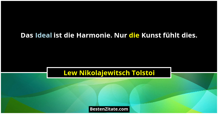 Das Ideal ist die Harmonie. Nur die Kunst fühlt dies.... - Lew Nikolajewitsch Tolstoi