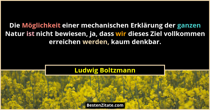 Die Möglichkeit einer mechanischen Erklärung der ganzen Natur ist nicht bewiesen, ja, dass wir dieses Ziel vollkommen erreichen wer... - Ludwig Boltzmann
