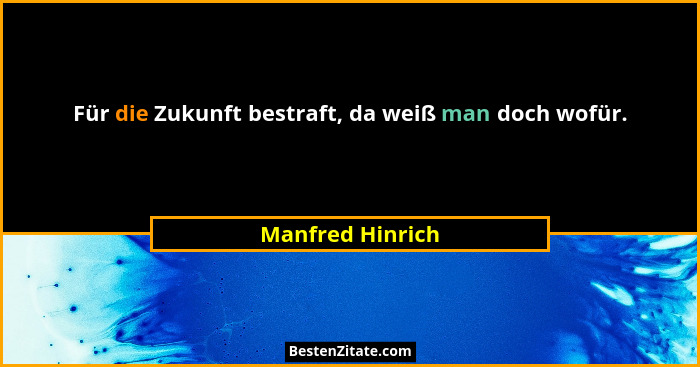 Für die Zukunft bestraft, da weiß man doch wofür.... - Manfred Hinrich