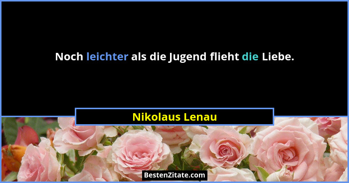 Noch leichter als die Jugend flieht die Liebe.... - Nikolaus Lenau