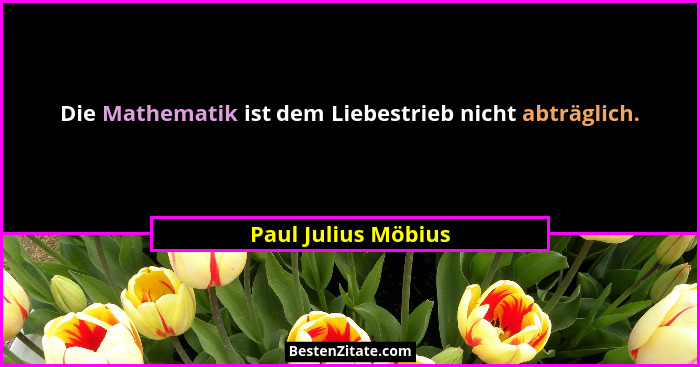 Die Mathematik ist dem Liebestrieb nicht abträglich.... - Paul Julius Möbius