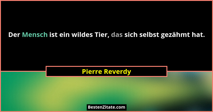 Der Mensch ist ein wildes Tier, das sich selbst gezähmt hat.... - Pierre Reverdy