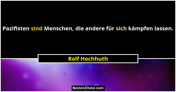 Pazifisten sind Menschen, die andere für sich kämpfen lassen.... - Rolf Hochhuth