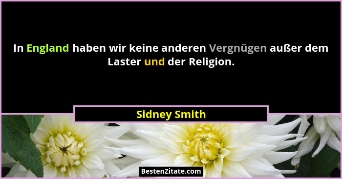 In England haben wir keine anderen Vergnügen außer dem Laster und der Religion.... - Sidney Smith