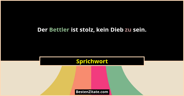 Der Bettler ist stolz, kein Dieb zu sein.... - Sprichwort