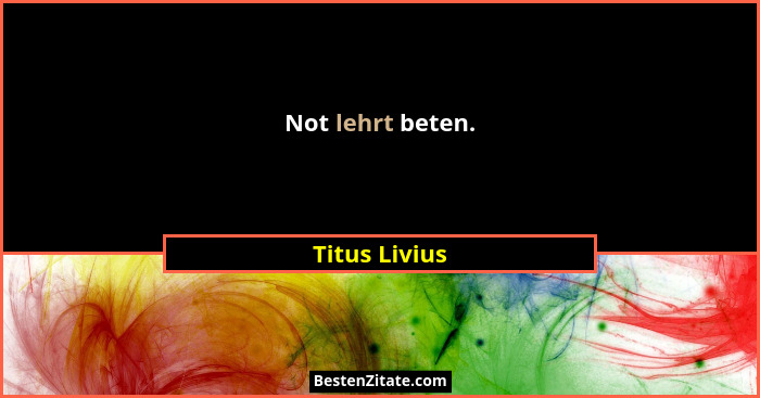 Not lehrt beten.... - Titus Livius