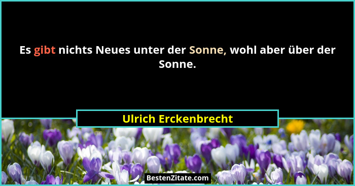 Es gibt nichts Neues unter der Sonne, wohl aber über der Sonne.... - Ulrich Erckenbrecht