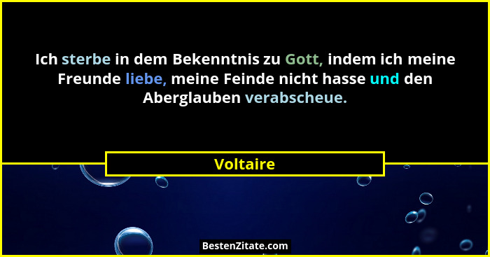 Ich sterbe in dem Bekenntnis zu Gott, indem ich meine Freunde liebe, meine Feinde nicht hasse und den Aberglauben verabscheue.... - Voltaire