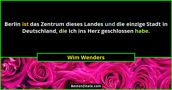 Berlin ist das Zentrum dieses Landes und die einzige Stadt in Deutschland, die ich ins Herz geschlossen habe.... - Wim Wenders