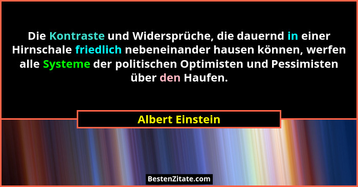 Die Kontraste und Widersprüche, die dauernd in einer Hirnschale friedlich nebeneinander hausen können, werfen alle Systeme der polit... - Albert Einstein