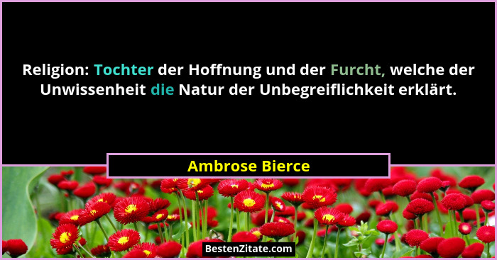 Religion: Tochter der Hoffnung und der Furcht, welche der Unwissenheit die Natur der Unbegreiflichkeit erklärt.... - Ambrose Bierce