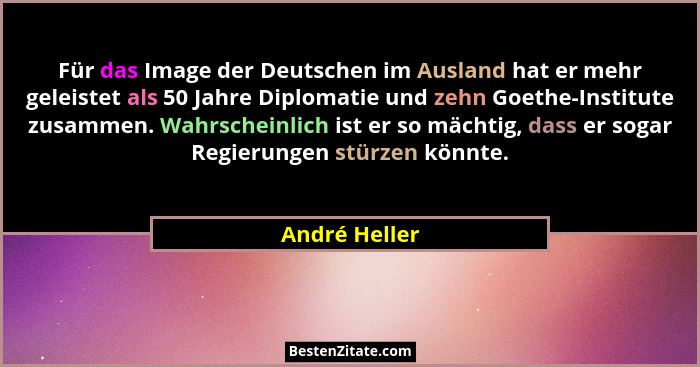 Für das Image der Deutschen im Ausland hat er mehr geleistet als 50 Jahre Diplomatie und zehn Goethe-Institute zusammen. Wahrscheinlich... - André Heller