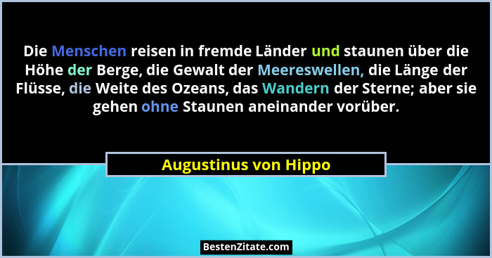 Die Menschen reisen in fremde Länder und staunen über die Höhe der Berge, die Gewalt der Meereswellen, die Länge der Flüsse, di... - Augustinus von Hippo