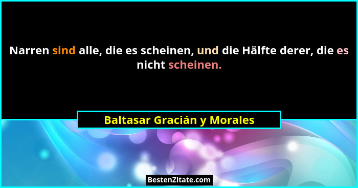 Narren sind alle, die es scheinen, und die Hälfte derer, die es nicht scheinen.... - Baltasar Gracián y Morales