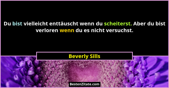 Du bist vielleicht enttäuscht wenn du scheiterst. Aber du bist verloren wenn du es nicht versuchst.... - Beverly Sills