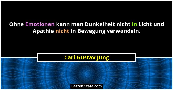 Ohne Emotionen kann man Dunkelheit nicht in Licht und Apathie nicht in Bewegung verwandeln.... - Carl Gustav Jung