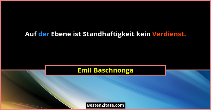 Auf der Ebene ist Standhaftigkeit kein Verdienst.... - Emil Baschnonga